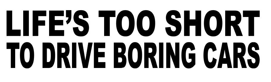 LIFE'S TOO SHORT TO DRIVE BORING CARS - REF : BORINGCARS01